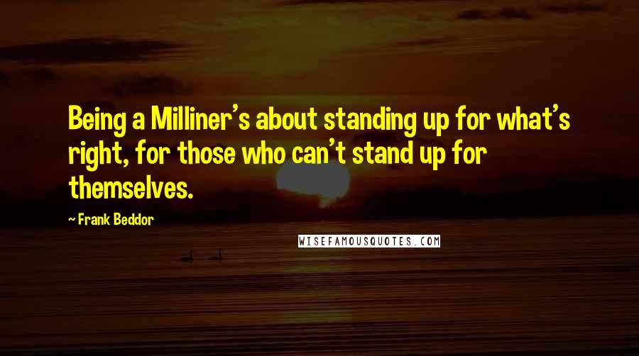 Frank Beddor Quotes: Being a Milliner's about standing up for what's right, for those who can't stand up for themselves.