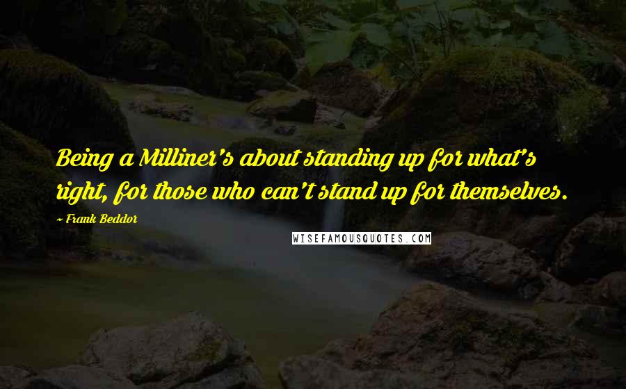 Frank Beddor Quotes: Being a Milliner's about standing up for what's right, for those who can't stand up for themselves.