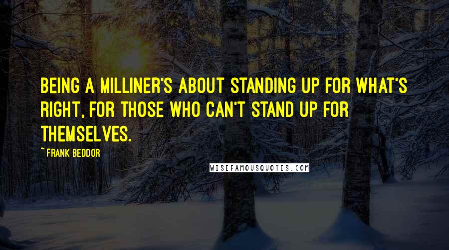 Frank Beddor Quotes: Being a Milliner's about standing up for what's right, for those who can't stand up for themselves.