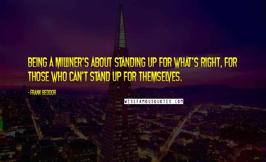 Frank Beddor Quotes: Being a Milliner's about standing up for what's right, for those who can't stand up for themselves.