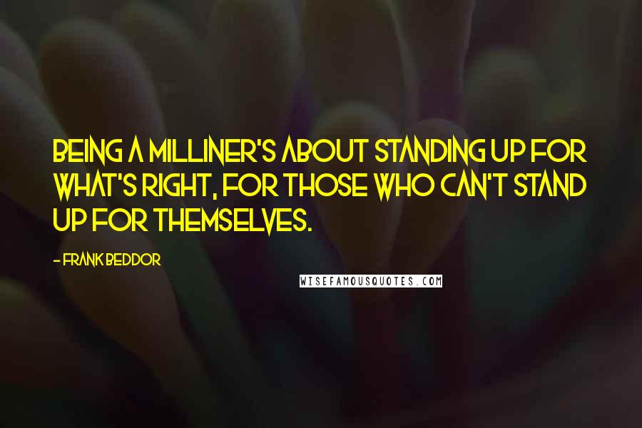 Frank Beddor Quotes: Being a Milliner's about standing up for what's right, for those who can't stand up for themselves.