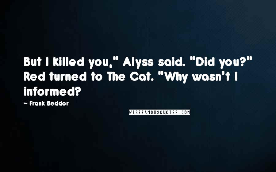 Frank Beddor Quotes: But I killed you," Alyss said. "Did you?" Red turned to The Cat. "Why wasn't I informed?