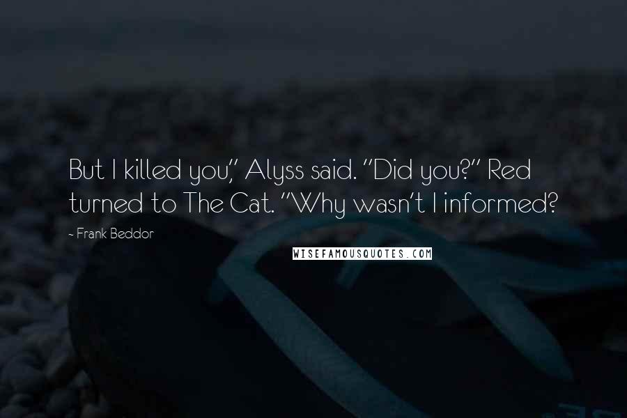 Frank Beddor Quotes: But I killed you," Alyss said. "Did you?" Red turned to The Cat. "Why wasn't I informed?