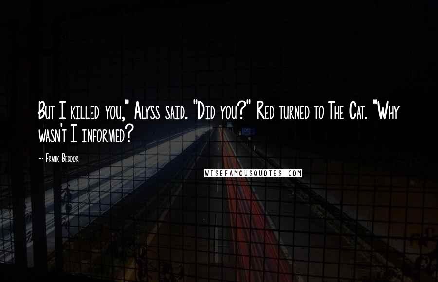 Frank Beddor Quotes: But I killed you," Alyss said. "Did you?" Red turned to The Cat. "Why wasn't I informed?