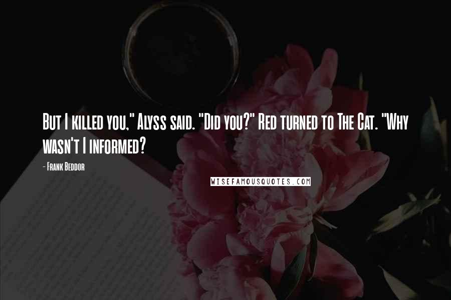 Frank Beddor Quotes: But I killed you," Alyss said. "Did you?" Red turned to The Cat. "Why wasn't I informed?