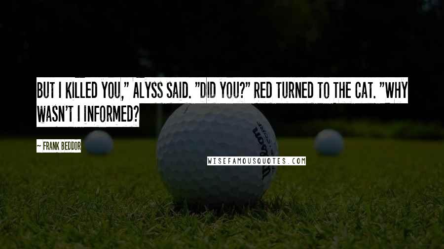 Frank Beddor Quotes: But I killed you," Alyss said. "Did you?" Red turned to The Cat. "Why wasn't I informed?