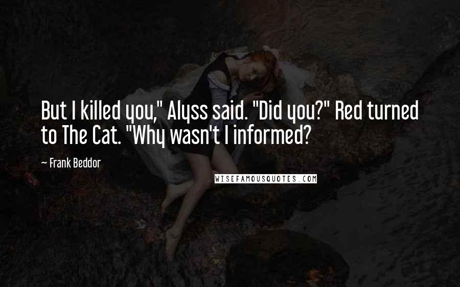 Frank Beddor Quotes: But I killed you," Alyss said. "Did you?" Red turned to The Cat. "Why wasn't I informed?