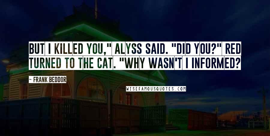 Frank Beddor Quotes: But I killed you," Alyss said. "Did you?" Red turned to The Cat. "Why wasn't I informed?