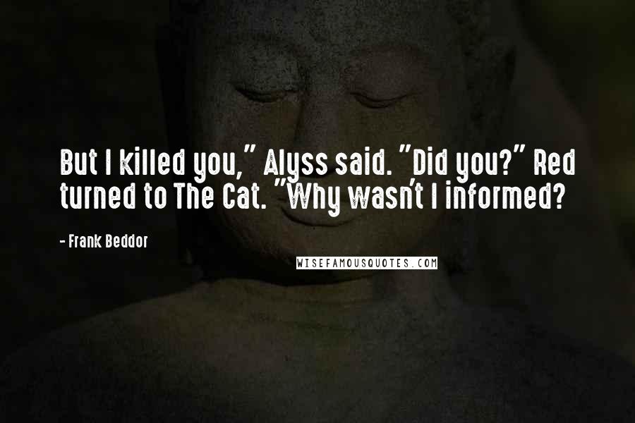 Frank Beddor Quotes: But I killed you," Alyss said. "Did you?" Red turned to The Cat. "Why wasn't I informed?