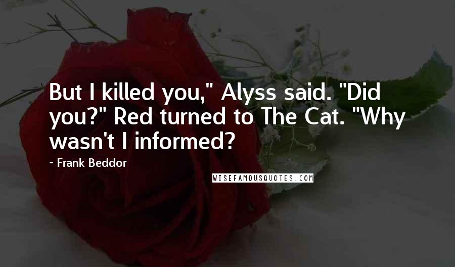 Frank Beddor Quotes: But I killed you," Alyss said. "Did you?" Red turned to The Cat. "Why wasn't I informed?