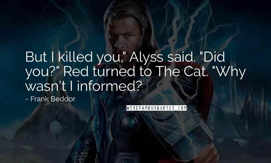 Frank Beddor Quotes: But I killed you," Alyss said. "Did you?" Red turned to The Cat. "Why wasn't I informed?