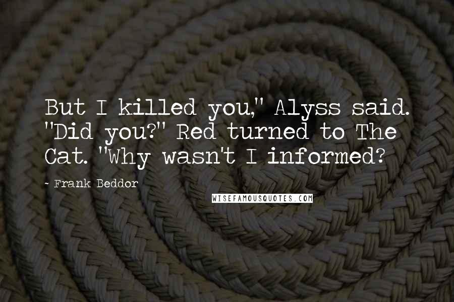 Frank Beddor Quotes: But I killed you," Alyss said. "Did you?" Red turned to The Cat. "Why wasn't I informed?