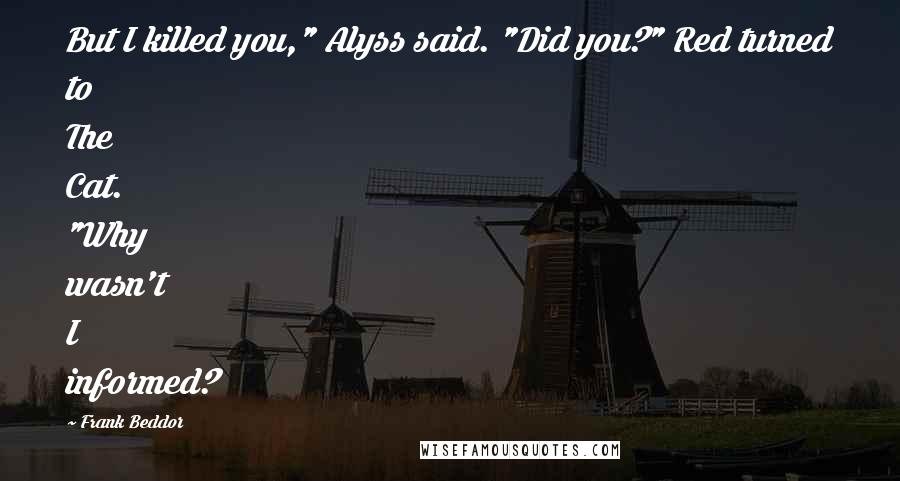 Frank Beddor Quotes: But I killed you," Alyss said. "Did you?" Red turned to The Cat. "Why wasn't I informed?