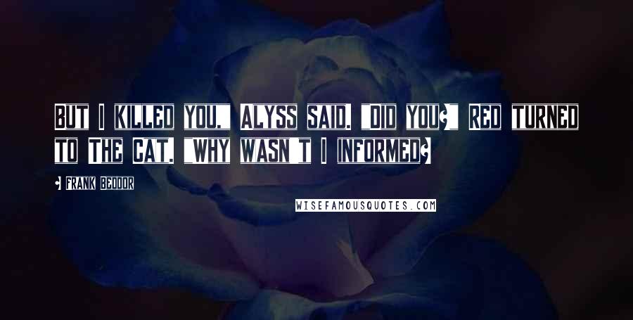 Frank Beddor Quotes: But I killed you," Alyss said. "Did you?" Red turned to The Cat. "Why wasn't I informed?