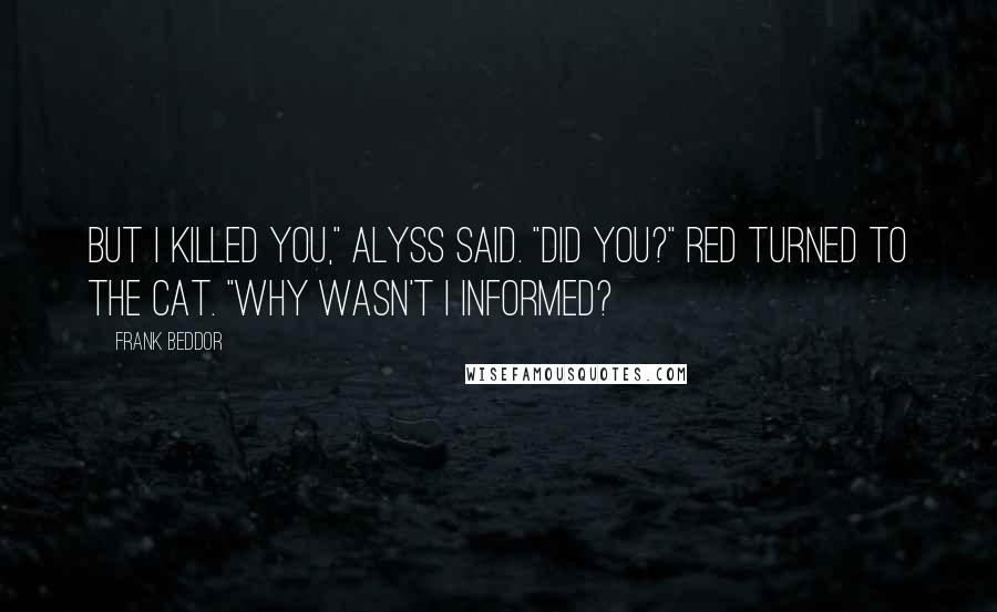 Frank Beddor Quotes: But I killed you," Alyss said. "Did you?" Red turned to The Cat. "Why wasn't I informed?