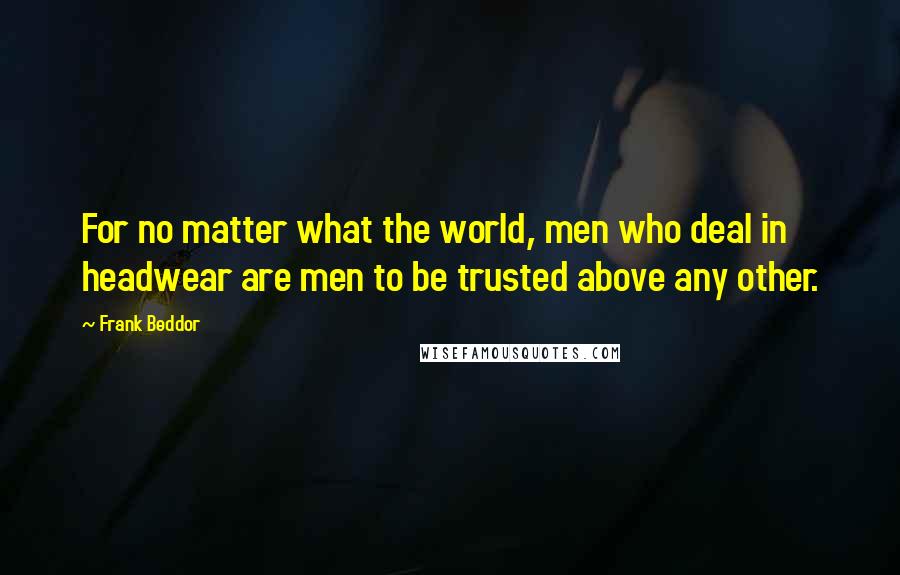 Frank Beddor Quotes: For no matter what the world, men who deal in headwear are men to be trusted above any other.