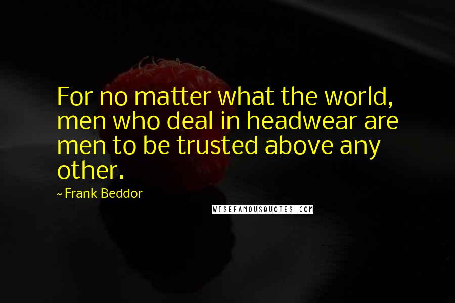 Frank Beddor Quotes: For no matter what the world, men who deal in headwear are men to be trusted above any other.