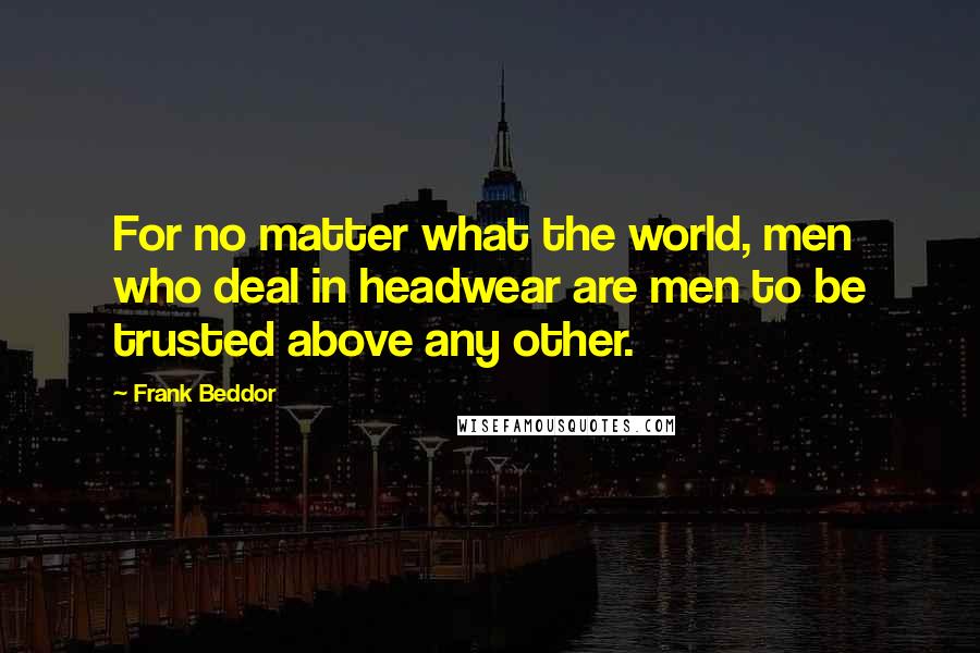 Frank Beddor Quotes: For no matter what the world, men who deal in headwear are men to be trusted above any other.