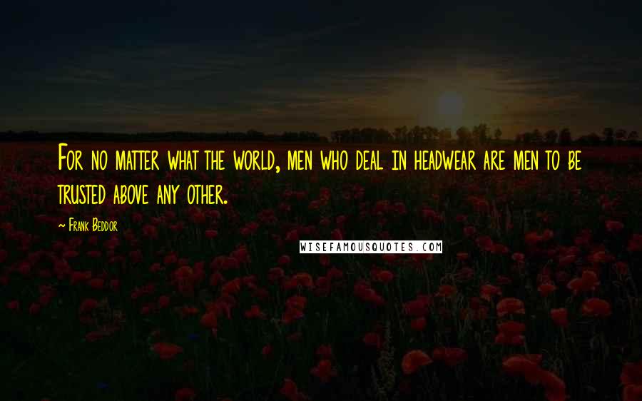 Frank Beddor Quotes: For no matter what the world, men who deal in headwear are men to be trusted above any other.