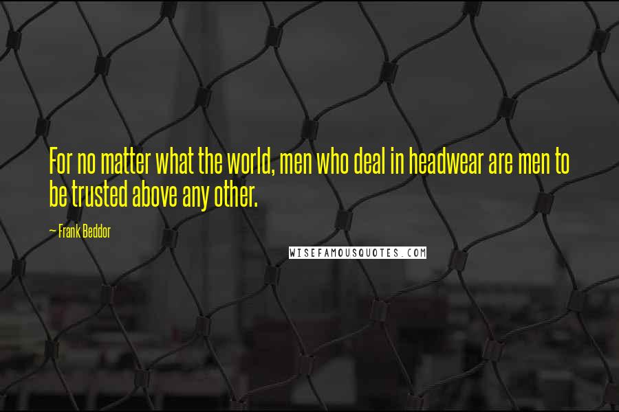 Frank Beddor Quotes: For no matter what the world, men who deal in headwear are men to be trusted above any other.