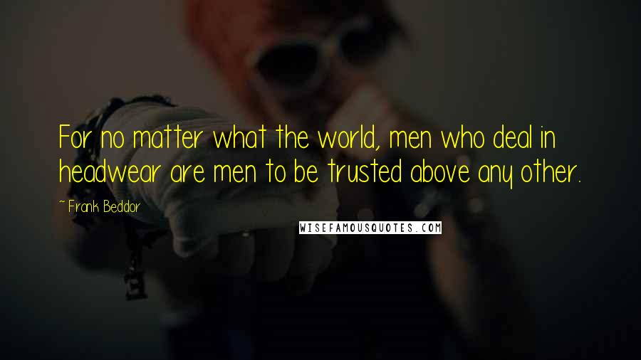 Frank Beddor Quotes: For no matter what the world, men who deal in headwear are men to be trusted above any other.