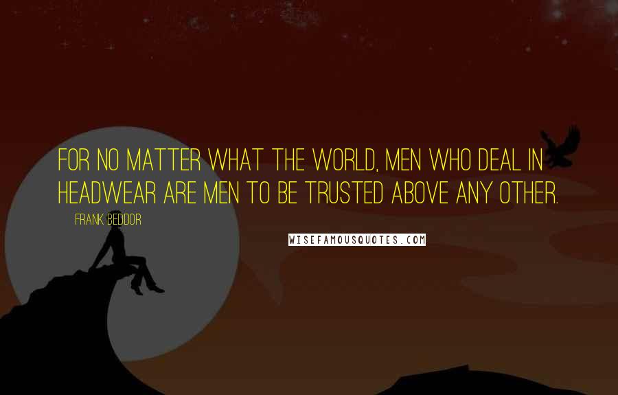 Frank Beddor Quotes: For no matter what the world, men who deal in headwear are men to be trusted above any other.
