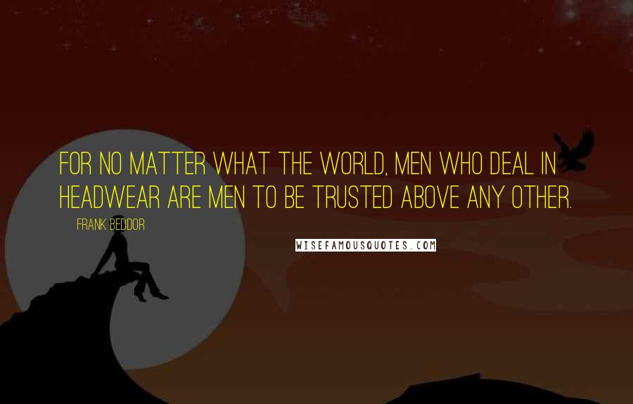 Frank Beddor Quotes: For no matter what the world, men who deal in headwear are men to be trusted above any other.