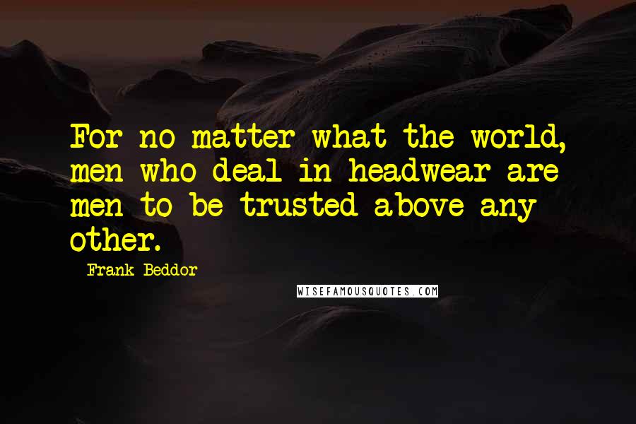 Frank Beddor Quotes: For no matter what the world, men who deal in headwear are men to be trusted above any other.