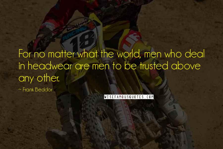 Frank Beddor Quotes: For no matter what the world, men who deal in headwear are men to be trusted above any other.