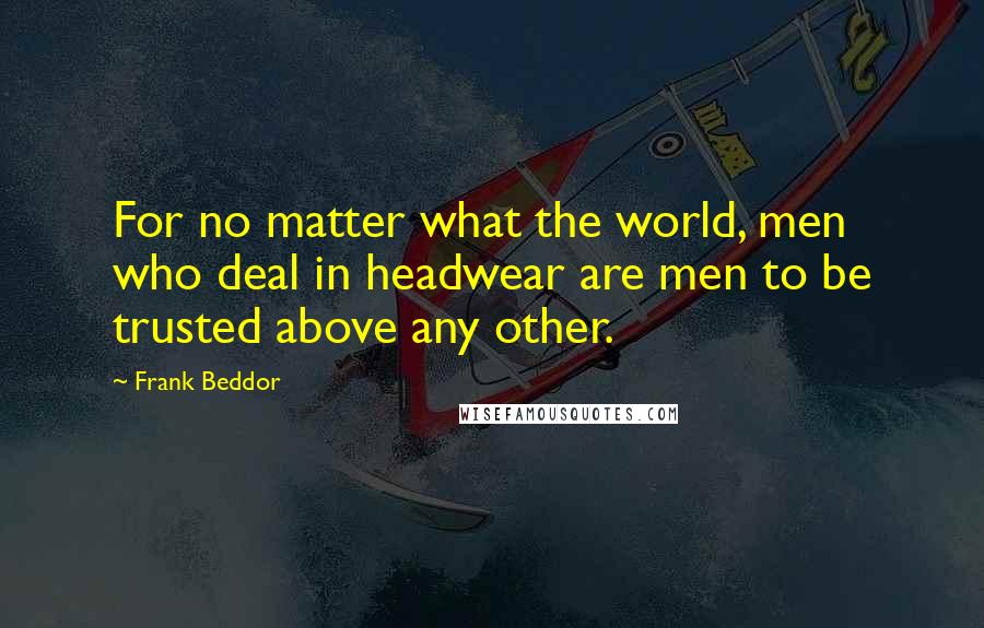 Frank Beddor Quotes: For no matter what the world, men who deal in headwear are men to be trusted above any other.