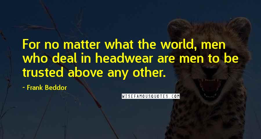 Frank Beddor Quotes: For no matter what the world, men who deal in headwear are men to be trusted above any other.