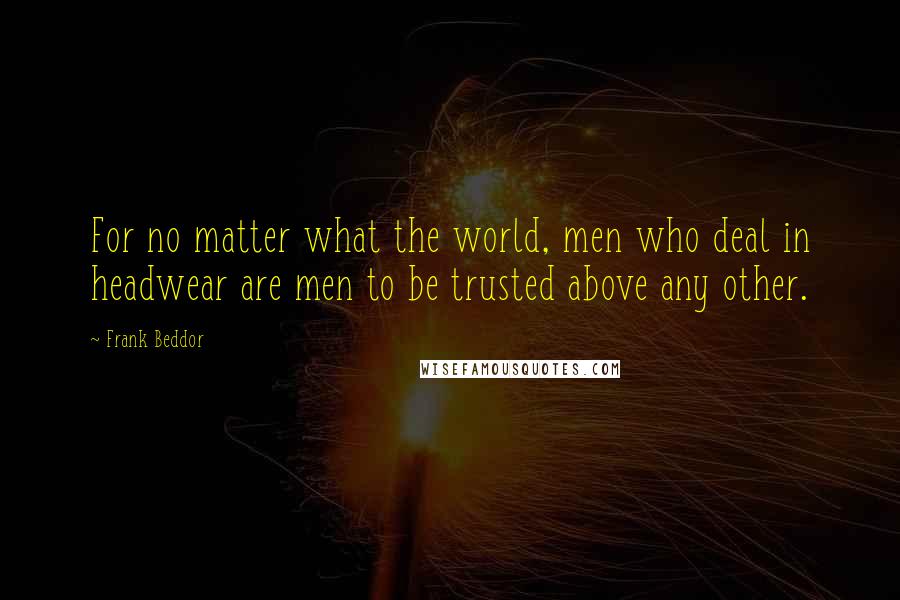 Frank Beddor Quotes: For no matter what the world, men who deal in headwear are men to be trusted above any other.