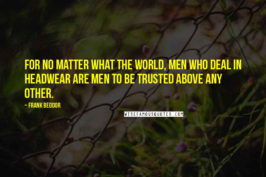 Frank Beddor Quotes: For no matter what the world, men who deal in headwear are men to be trusted above any other.