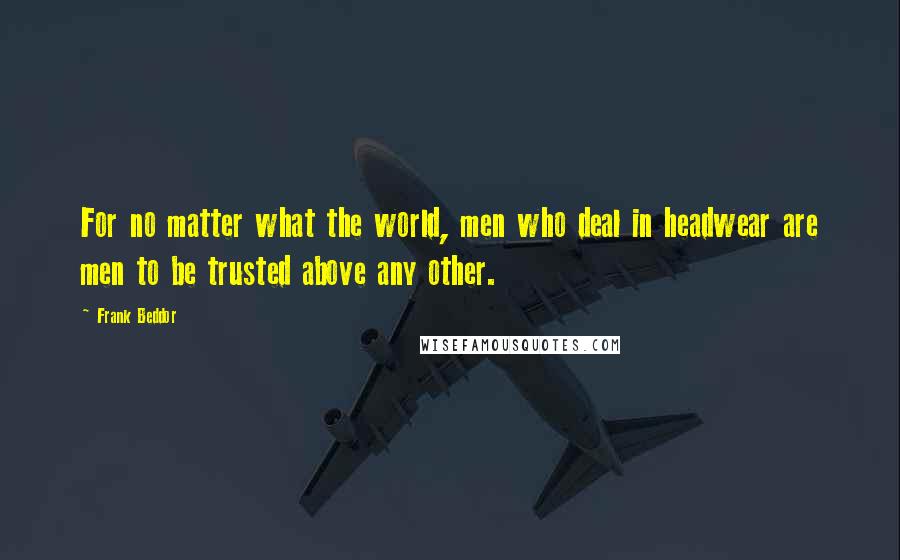 Frank Beddor Quotes: For no matter what the world, men who deal in headwear are men to be trusted above any other.