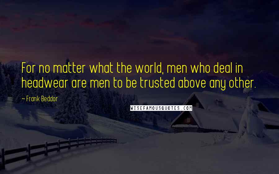 Frank Beddor Quotes: For no matter what the world, men who deal in headwear are men to be trusted above any other.