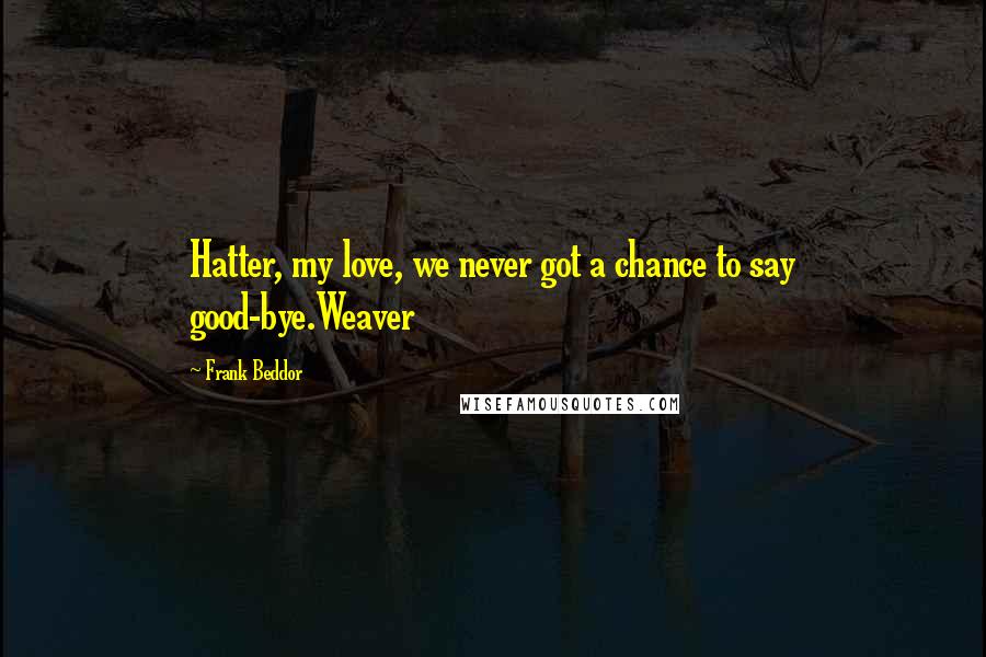 Frank Beddor Quotes: Hatter, my love, we never got a chance to say good-bye.Weaver