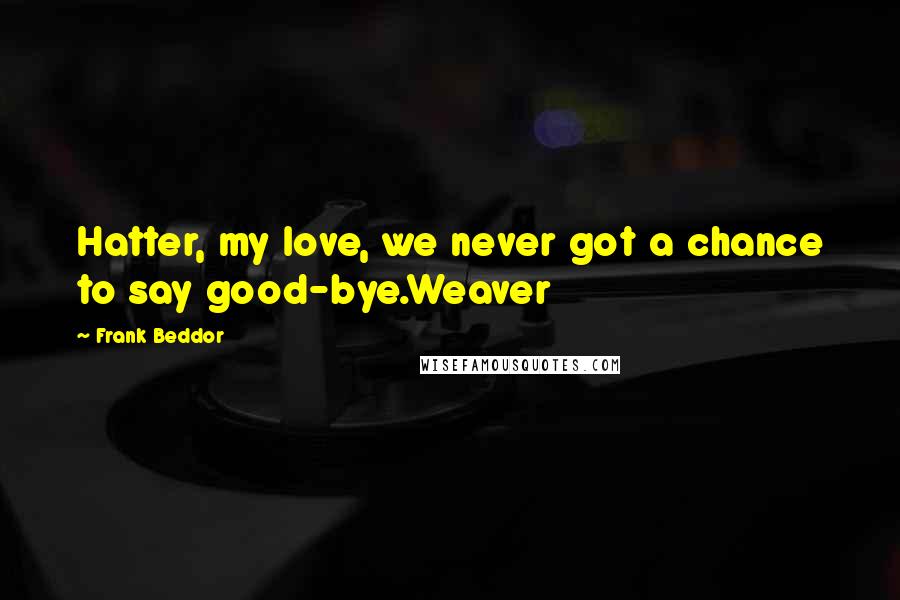 Frank Beddor Quotes: Hatter, my love, we never got a chance to say good-bye.Weaver