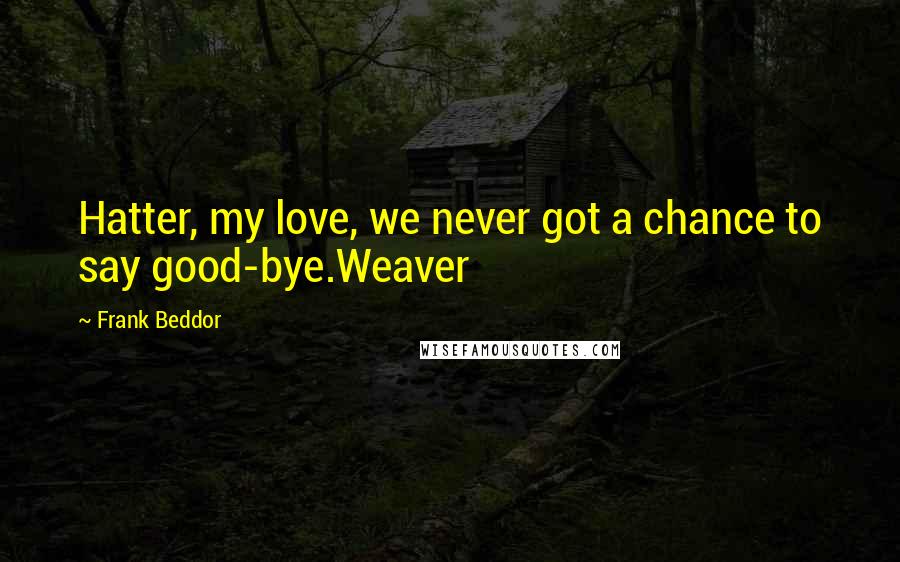 Frank Beddor Quotes: Hatter, my love, we never got a chance to say good-bye.Weaver