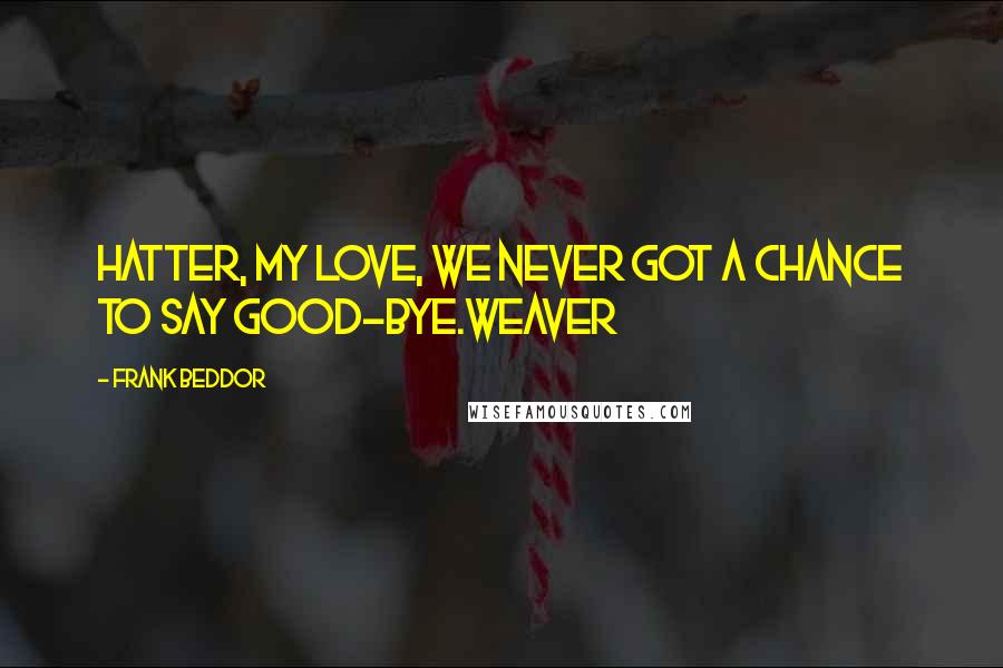 Frank Beddor Quotes: Hatter, my love, we never got a chance to say good-bye.Weaver