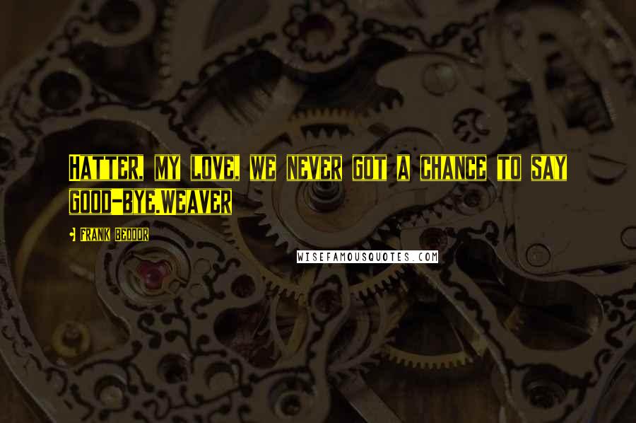 Frank Beddor Quotes: Hatter, my love, we never got a chance to say good-bye.Weaver