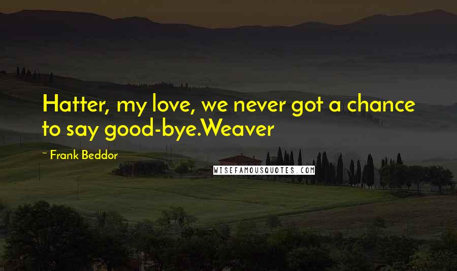 Frank Beddor Quotes: Hatter, my love, we never got a chance to say good-bye.Weaver
