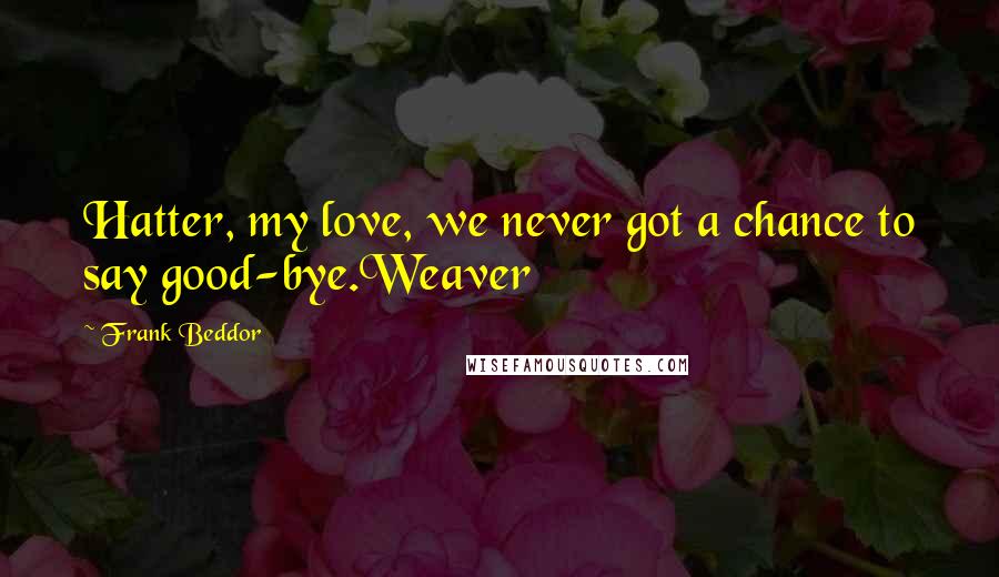 Frank Beddor Quotes: Hatter, my love, we never got a chance to say good-bye.Weaver