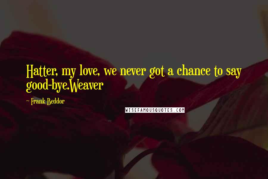 Frank Beddor Quotes: Hatter, my love, we never got a chance to say good-bye.Weaver