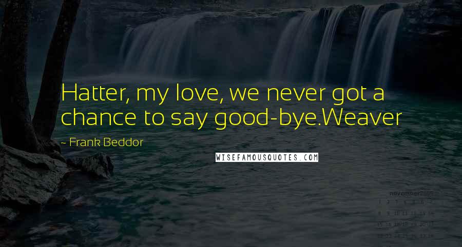 Frank Beddor Quotes: Hatter, my love, we never got a chance to say good-bye.Weaver