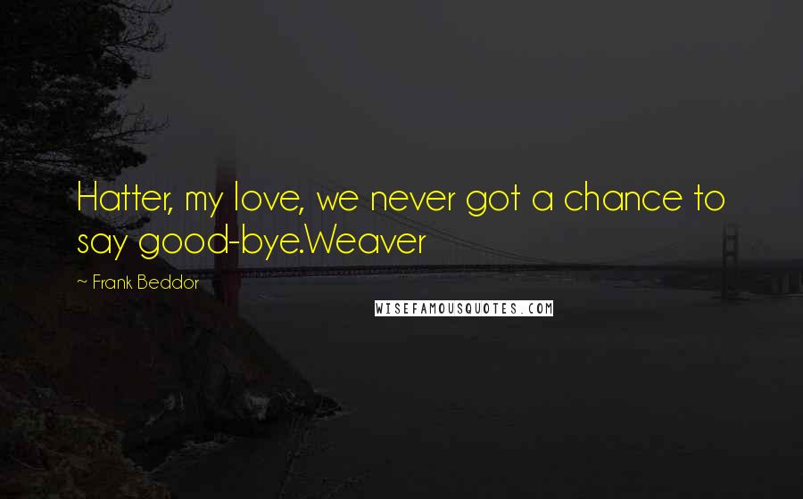 Frank Beddor Quotes: Hatter, my love, we never got a chance to say good-bye.Weaver