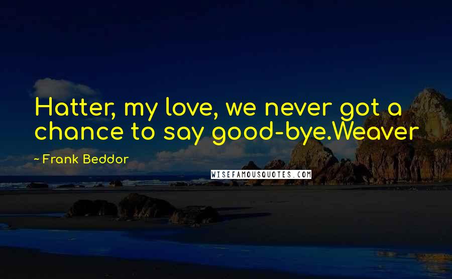 Frank Beddor Quotes: Hatter, my love, we never got a chance to say good-bye.Weaver