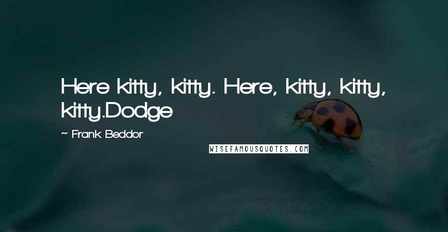 Frank Beddor Quotes: Here kitty, kitty. Here, kitty, kitty, kitty.Dodge