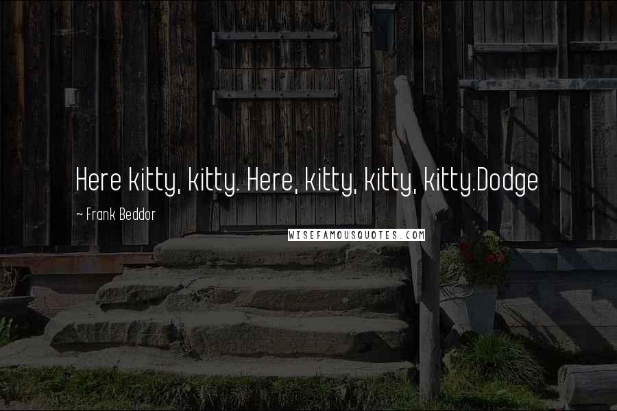 Frank Beddor Quotes: Here kitty, kitty. Here, kitty, kitty, kitty.Dodge