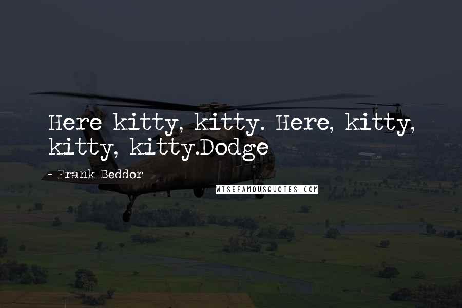 Frank Beddor Quotes: Here kitty, kitty. Here, kitty, kitty, kitty.Dodge