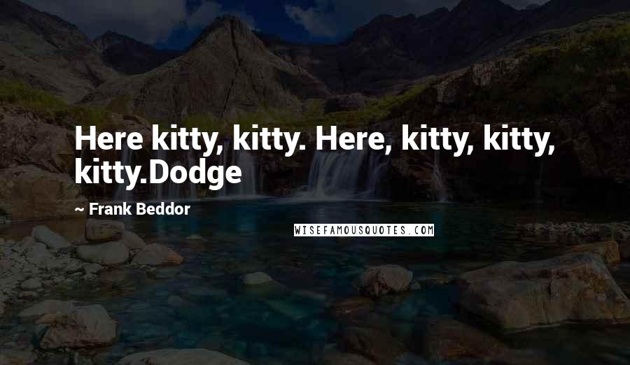 Frank Beddor Quotes: Here kitty, kitty. Here, kitty, kitty, kitty.Dodge